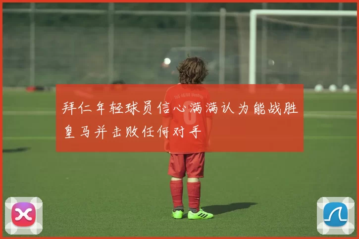 拜仁年轻球员信心满满认为能战胜皇马并击败任何对手