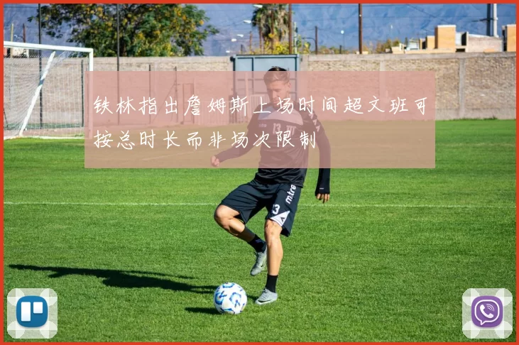 铁林指出詹姆斯上场时间超文班可按总时长而非场次限制